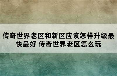 传奇世界老区和新区应该怎样升级最快最好 传奇世界老区怎么玩